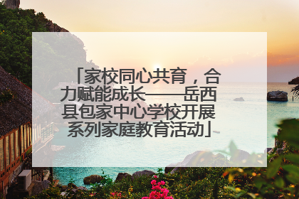 家校同心共育，合力赋能成长——岳西县包家中心学校开展系列家庭教育活动
